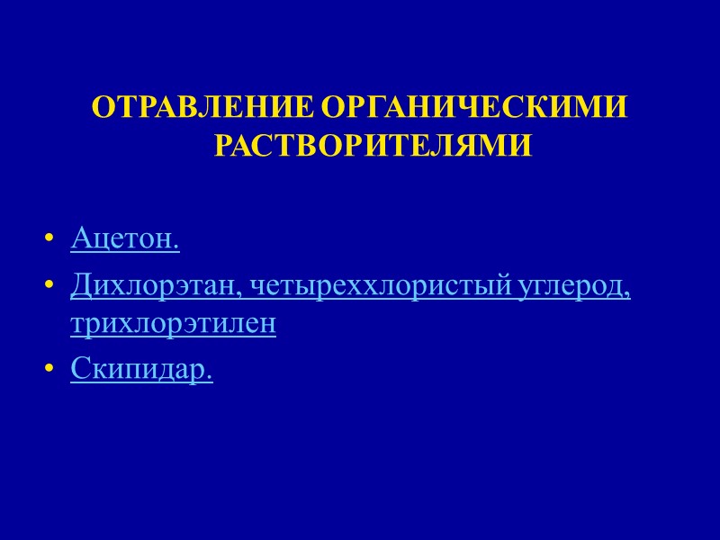 ОТРАВЛЕНИЕ ОРГАНИЧЕСКИМИ РАСТВОРИТЕЛЯМИ  Ацетон. Дихлорэтан, четыреххлористый углерод, трихлорэтилен  Скипидар.